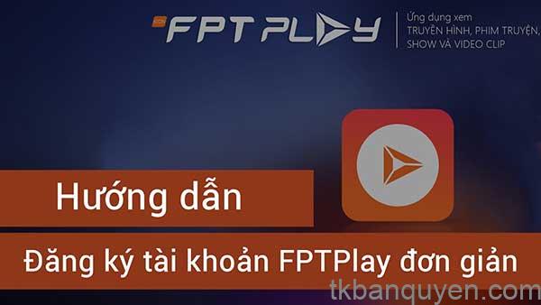 Đăng ký FPT Play miễn phí: Hướng dẫn chi tiết 10 huong dan dang ky tai khoan fpt play